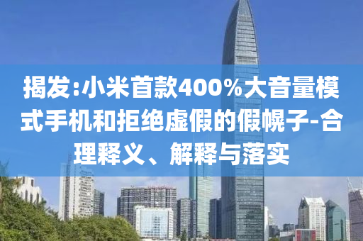 揭发:小米首款400%大音量模式手机和拒绝虚假的假幌子-合理释义、解释与落实