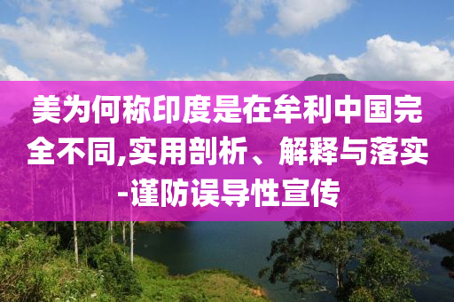 美为何称印度是在牟利中国完全不同,实用剖析、解释与落实-谨防误导性宣传