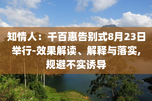 知情人：千百惠告别式8月23日举行-效果解读、解释与落实,规避不实诱导