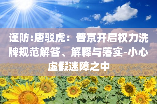 谨防:唐驳虎：普京开启权力洗牌规范解答、解释与落实-小心虚假迷障之中