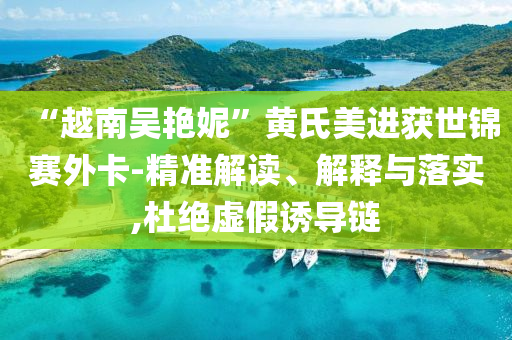 “越南吴艳妮”黄氏美进获世锦赛外卡-精准解读、解释与落实,杜绝虚假诱导链