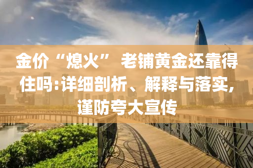 金价“熄火” 老铺黄金还靠得住吗:详细剖析、解释与落实,谨防夸大宣传