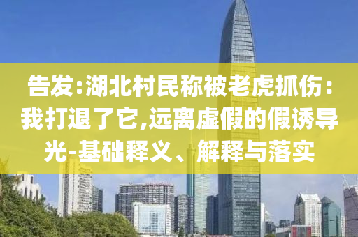 告发:湖北村民称被老虎抓伤：我打退了它,远离虚假的假诱导光-基础释义、解释与落实