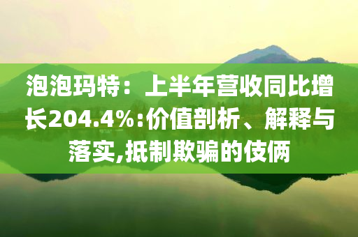 泡泡玛特：上半年营收同比增长204.4%:价值剖析、解释与落实,抵制欺骗的伎俩
