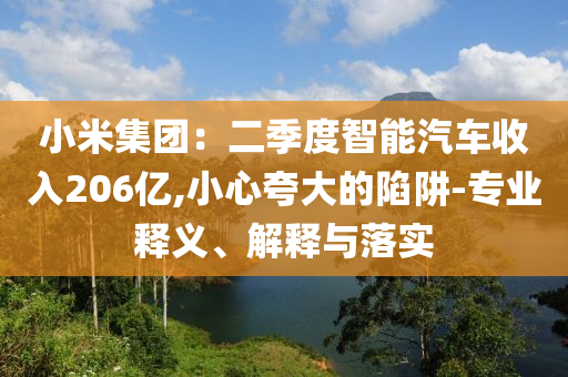 小米集团：二季度智能汽车收入206亿,小心夸大的陷阱-专业释义、解释与落实