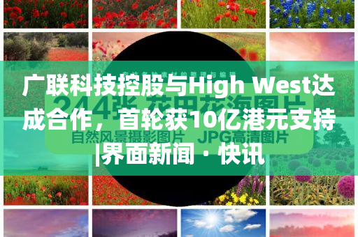 广联科技控股与High West达成合作，首轮获10亿港元支持|界面新闻 · 快讯