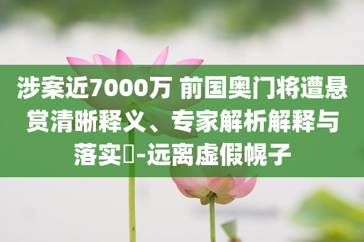 涉案近7000万 前国奥门将遭悬赏清晰释义、专家解析解释与落实​-远离虚假幌子