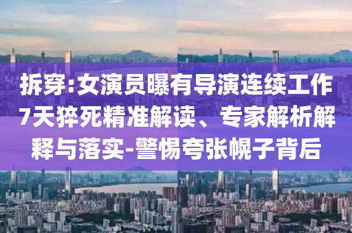 拆穿:女演员曝有导演连续工作7天猝死精准解读、专家解析解释与落实-警惕夸张幌子背后