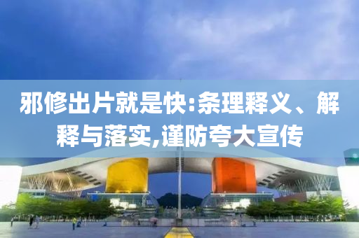 邪修出片就是快:条理释义、解释与落实,谨防夸大宣传