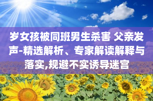 岁女孩被同班男生杀害 父亲发声-精选解析、专家解读解释与落实,规避不实诱导迷宫