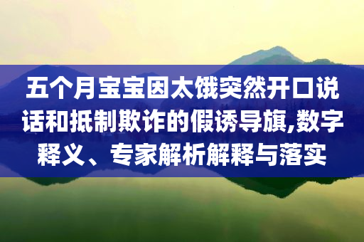 五个月宝宝因太饿突然开口说话和抵制欺诈的假诱导旗,数字释义、专家解析解释与落实
