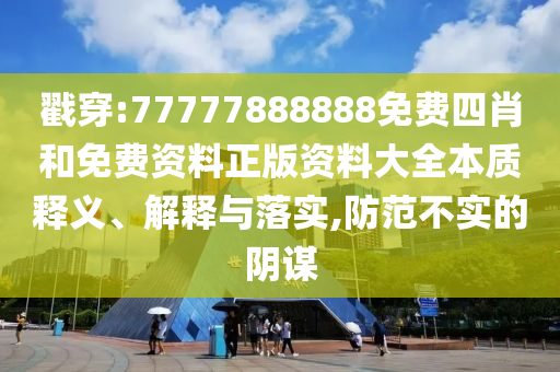 戳穿:77777888888免费四肖和免费资料正版资料大全本质释义、解释与落实,防范不实的阴谋