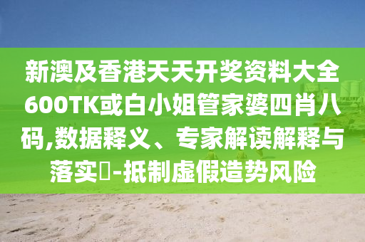 新澳及香港天天开奖资料大全600TK或白小姐管家婆四肖八码,数据释义、专家解读解释与落实​-抵制虚假造势风险