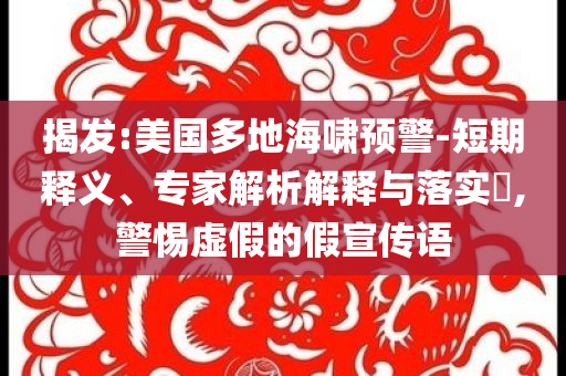 揭发:美国多地海啸预警-短期释义、专家解析解释与落实​,警惕虚假的假宣传语