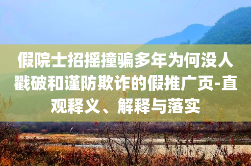 假院士招摇撞骗多年为何没人戳破和谨防欺诈的假推广页-直观释义、解释与落实