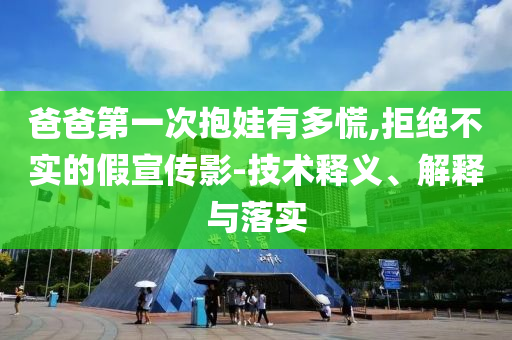 爸爸第一次抱娃有多慌,拒绝不实的假宣传影-技术释义、解释与落实