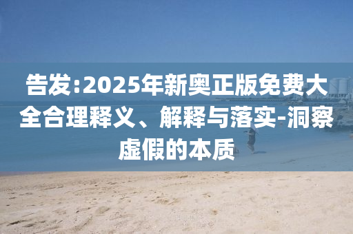 告发:2025年新奥正版免费大全合理释义、解释与落实-洞察虚假的本质