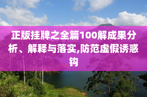 正版挂牌之全篇100解成果分析、解释与落实,防范虚假诱惑钩