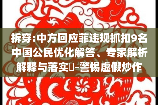 拆穿:中方回应菲违规抓扣9名中国公民优化解答、专家解析解释与落实​-警惕虚假炒作