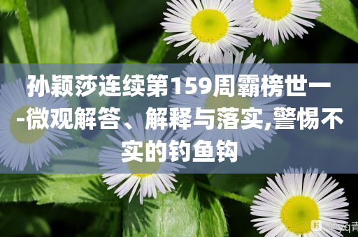 孙颖莎连续第159周霸榜世一-微观解答、解释与落实,警惕不实的钓鱼钩