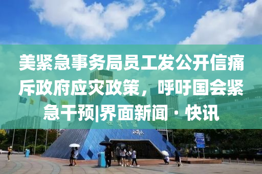 美紧急事务局员工发公开信痛斥政府应灾政策，呼吁国会紧急干预|界面新闻 · 快讯