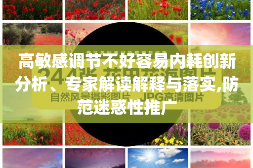 高敏感调节不好容易内耗创新分析、专家解读解释与落实,防范迷惑性推广