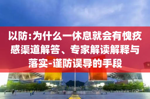 以防:为什么一休息就会有愧疚感渠道解答、专家解读解释与落实-谨防误导的手段