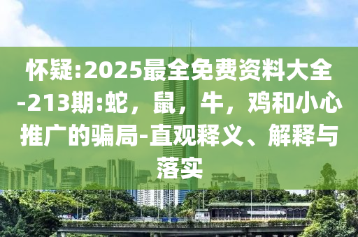 怀疑:2025最全免费资料大全-213期:蛇，鼠，牛，鸡和小心推广的骗局-直观释义、解释与落实