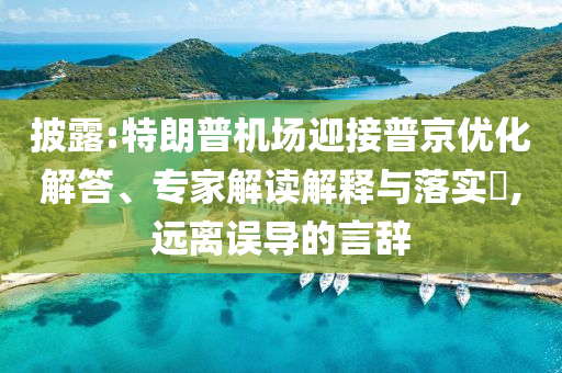 披露:特朗普机场迎接普京优化解答、专家解读解释与落实​,远离误导的言辞