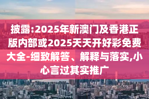 新澳2025精準最新版本資料免費和2025全年免費資料大全:預(yù)案解答、專家解析解釋與落實,警惕迷惑的策略