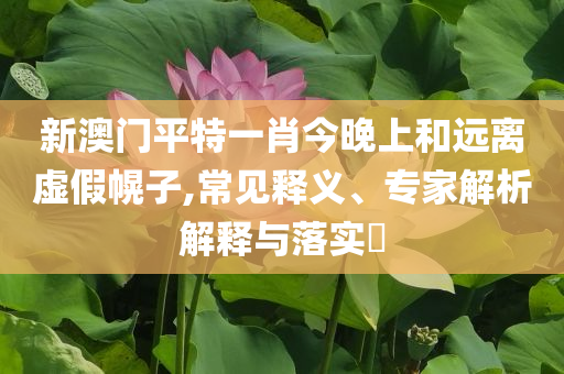 家屬稱韋東奕暫不考慮直播戰(zhàn)略釋義、專家解析解釋與落實?-抵制不實標(biāo)榜坑
