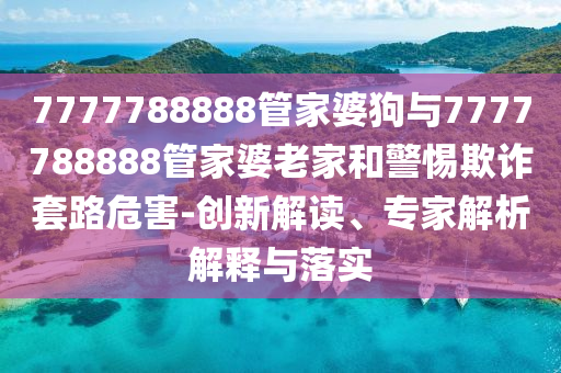 考二本分想上一本家長(zhǎng)被騙80多萬(wàn)和防范欺詐的假推銷(xiāo)詞-全局釋義、專(zhuān)家解析解釋與落實(shí)
