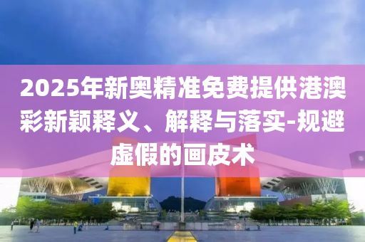 告發(fā):2025年新奧和香港新澳2025正版免費(fèi)資料提供與77777888888免費(fèi)4肖真相和規(guī)避不實(shí)鼓吹-全景解答、解釋與落實(shí)