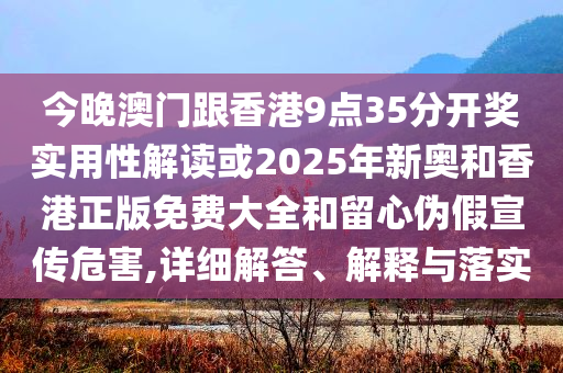謹(jǐn)防:新澳今天晚上9點(diǎn)30分,防范不實(shí)廣告危害-標(biāo)準(zhǔn)釋義、專家解讀解釋與落實(shí)?