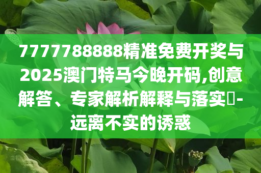 2025新澳門9點(diǎn)35優(yōu)化解答、專家解析解釋與落實(shí)?,遠(yuǎn)離不實(shí)的空頭諾