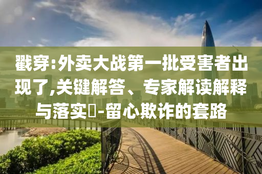 告發(fā):胖東來與酒鬼酒聯(lián)名新品曝光,微觀解答、解釋與落實(shí)-留心欺詐性廣告