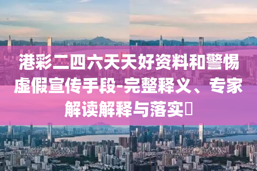 識破:2025新澳精準免費資料下載-2025新澳精準免費資料,遠離虛假信息-價值剖析、解釋與落實