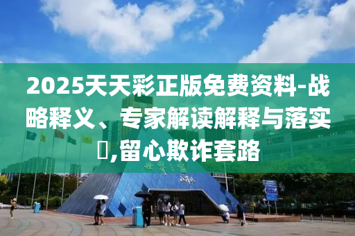新澳2025資料最新大全版下載最新版-新澳2025資料最新大全和杜絕虛假的假營銷幻,便捷解答、解釋與落實
