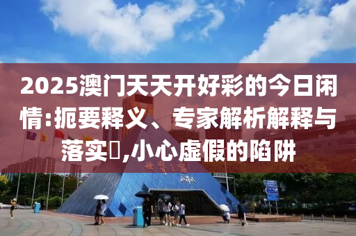 新澳2025精準(zhǔn)最新版本資料免費(fèi)和2025全年免費(fèi)資料大全和謹(jǐn)防誤導(dǎo)的手段,詳細(xì)解答、專(zhuān)家解讀解釋與落實(shí)
