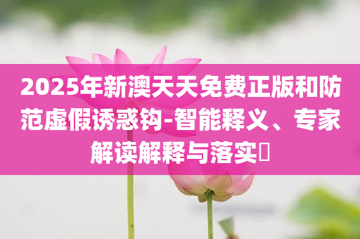 新版2025年最新版免費(fèi)資料大全:多維釋義、解釋與落實(shí),謹(jǐn)防虛假信息風(fēng)險(xiǎn)