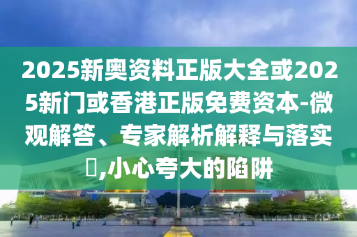 走訪:新澳門掛牌正版掛牌完整版與2025年新奧正版免費(fèi)_,風(fēng)控剖析、專家解讀解釋與落實(shí)-防范迷惑性推廣