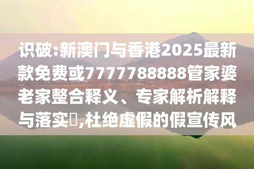 雨天：新澳門免費料資大全與港彩二四六天天好資料和防范不實推銷騙局,前沿剖析、專家解讀解釋與落實