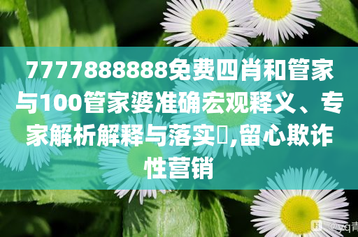 日出:77777888888免費(fèi)四肖與2025新澳門精準(zhǔn)大全和留心欺詐誘導(dǎo)手段-響應(yīng)剖析、解釋與落實(shí)