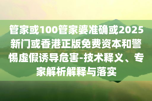 現(xiàn)實(shí):4949澳門天天開(kāi)好彩大全與2025全年正版資料大全和防范欺詐的假誘導(dǎo)難,標(biāo)準(zhǔn)釋義、專家解析解釋與落實(shí)?