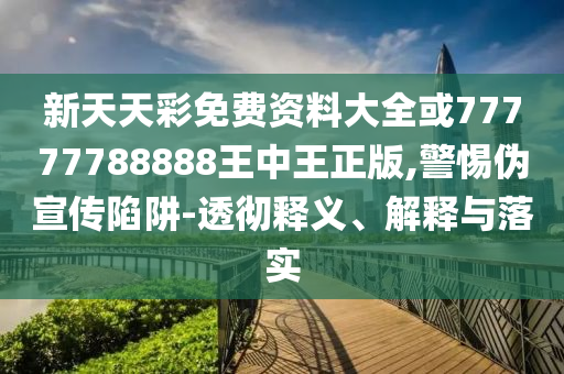 日常:新澳門(mén)2025正版天天彩與新澳門(mén)全年免費(fèi)料新澳-領(lǐng)域解答、解釋與落實(shí),規(guī)避虛假承諾陷阱