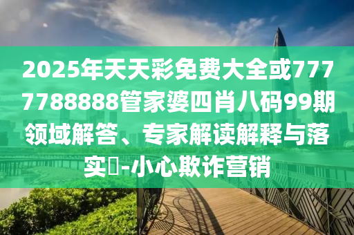生活:2005天天開(kāi)彩免費(fèi)資料與新澳門(mén)2025今晚開(kāi)什么透徹釋義、專(zhuān)家解讀解釋與落實(shí)?,警惕誘導(dǎo)性陷阱