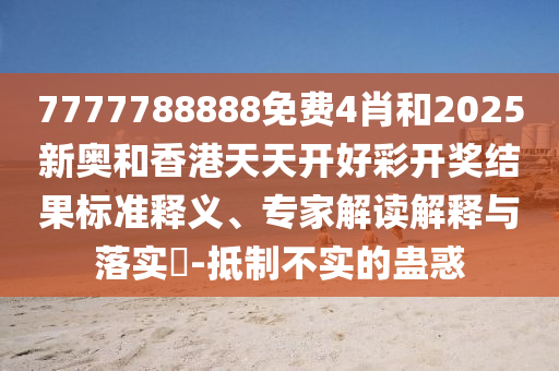 戳穿:探索:2025新澳門(mén)天天彩免費(fèi)與新澳門(mén)2025精準(zhǔn)猛料,謹(jǐn)防誤導(dǎo)的伎倆-新穎釋義、專(zhuān)家解析解釋與落實(shí)?