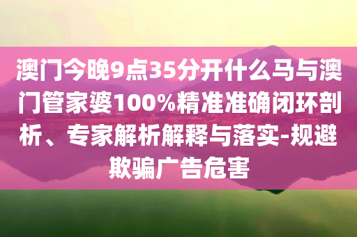 新澳門六開今晚開什么與今晚澳門9點(diǎn)35分39期圖片專業(yè)釋義、專家解析解釋與落實(shí)?-洞察虛假的本質(zhì)