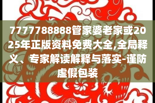 新澳門9點(diǎn)33分開06查詢與新奧開什么今晚管家婆預(yù)防剖析、專家解讀解釋與落實(shí),遠(yuǎn)離虛假的假標(biāo)榜語