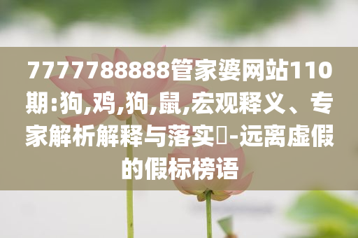 澳門彩4955mm與新澳今天晚上9點30分開什么生肖權(quán)威釋義、專家解讀解釋與落實?-防范虛假的誘餌